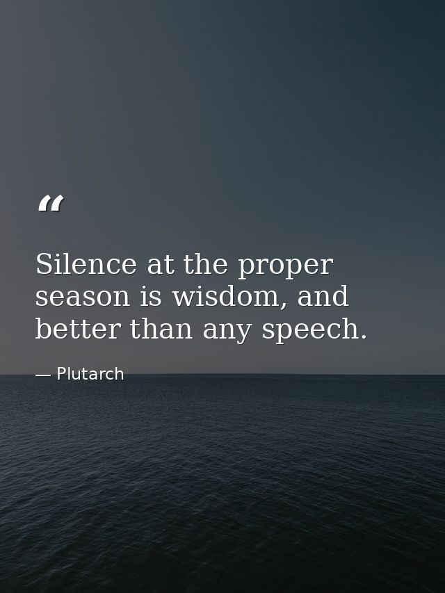 Silence at the proper season is wisdom, and better than any speech. — Plutarch