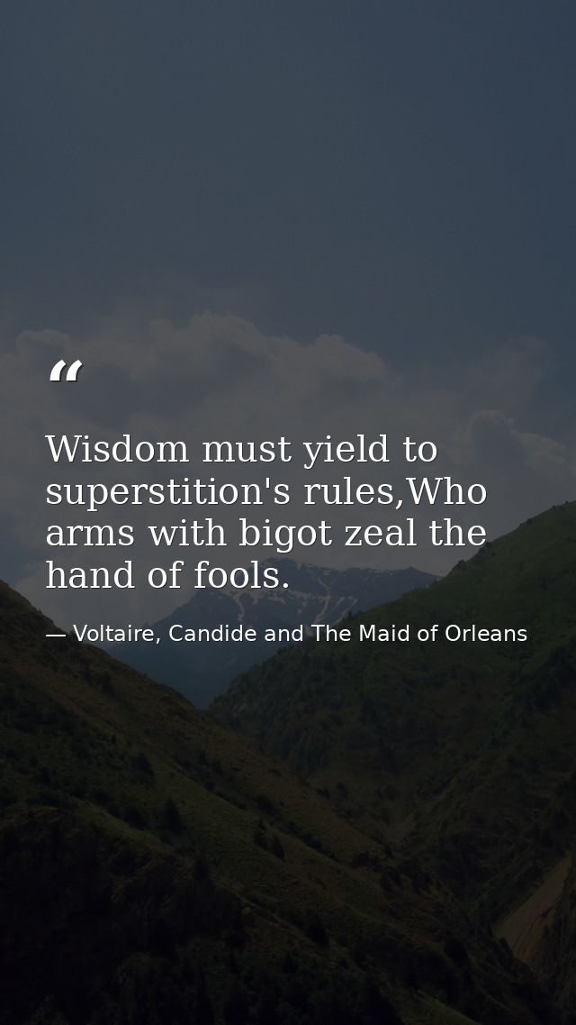 Wisdom must yield to superstition's rules,Who arms with bigot zeal the hand of fools. — Voltaire, Candide and The Maid of Orleans
