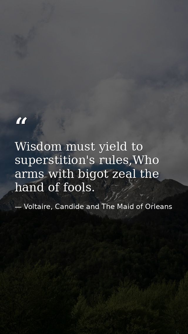 Wisdom must yield to superstition's rules,Who arms with bigot zeal the hand of fools. — Voltaire, Candide and The Maid of Orleans