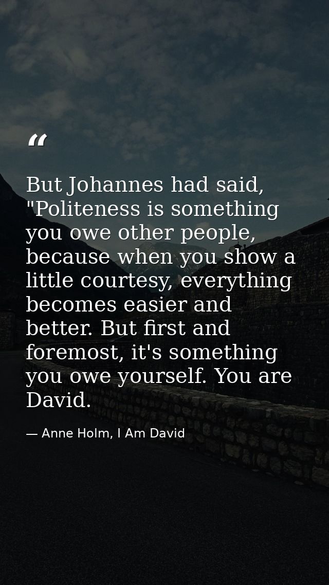 But Johannes had said, "Politeness is something you owe other people, because when you show a little courtesy, everythin — Anne Holm, I Am David