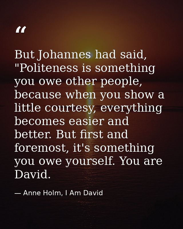 But Johannes had said, "Politeness is something you owe other people, because when you show a little courtesy, everythin — Anne Holm, I Am David