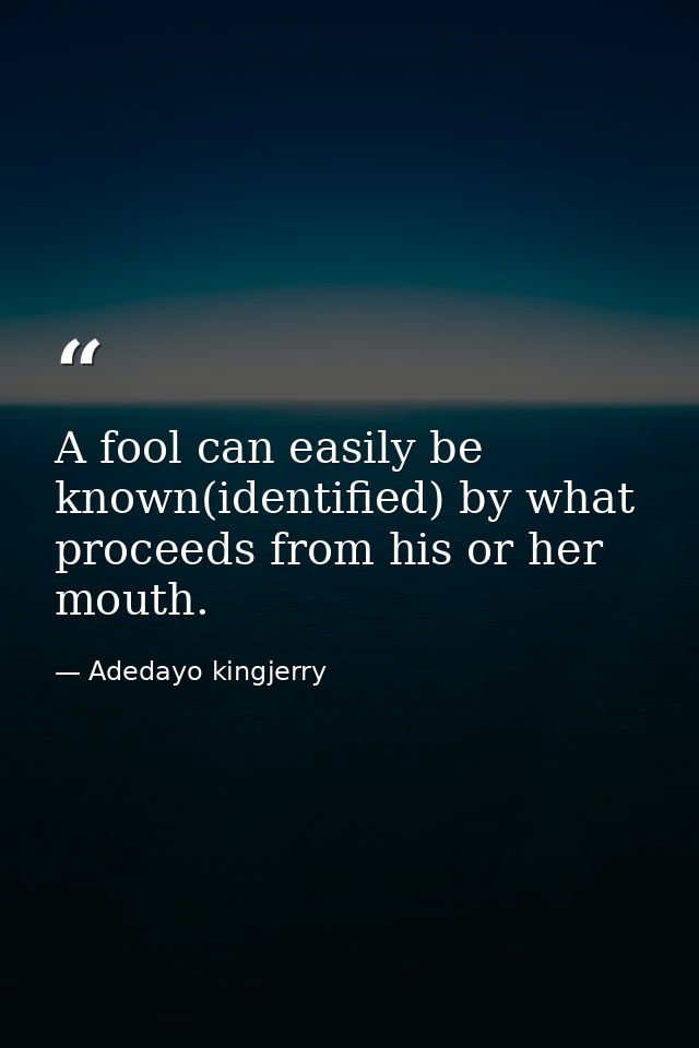 A fool can easily be known(identified) by what proceeds from his or her mouth. — Adedayo kingjerry