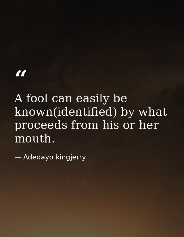 A fool can easily be known(identified) by what proceeds from his or her mouth. — Adedayo kingjerry