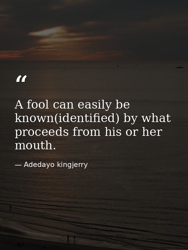 A fool can easily be known(identified) by what proceeds from his or her mouth. — Adedayo kingjerry
