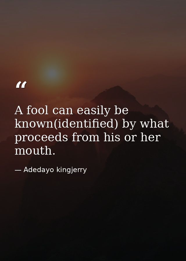 A fool can easily be known(identified) by what proceeds from his or her mouth. — Adedayo kingjerry