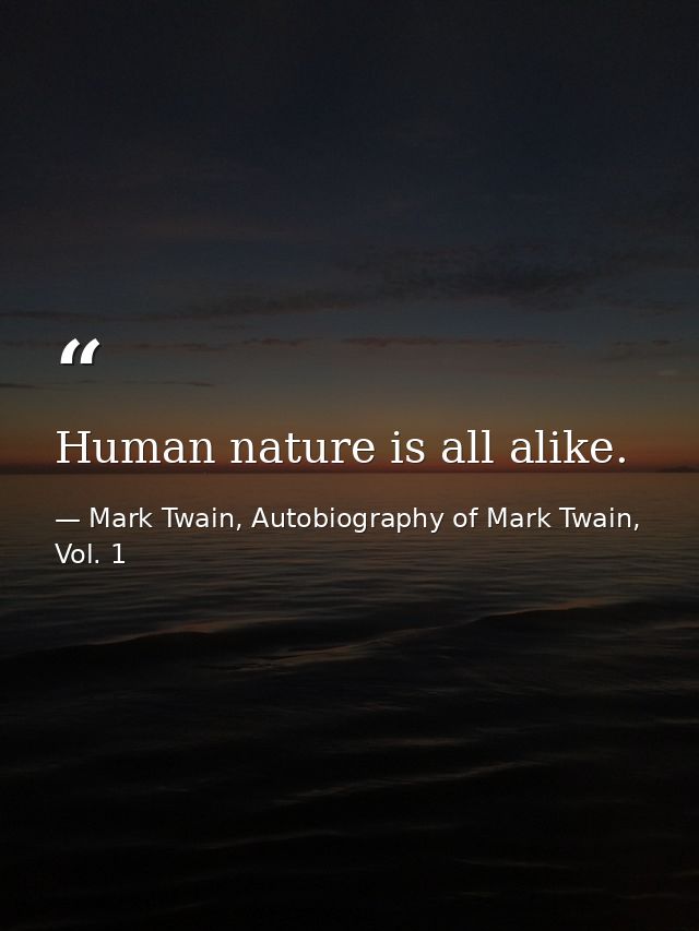 Human nature is all alike. — Mark Twain, Autobiography of Mark Twain, Vol. 1
