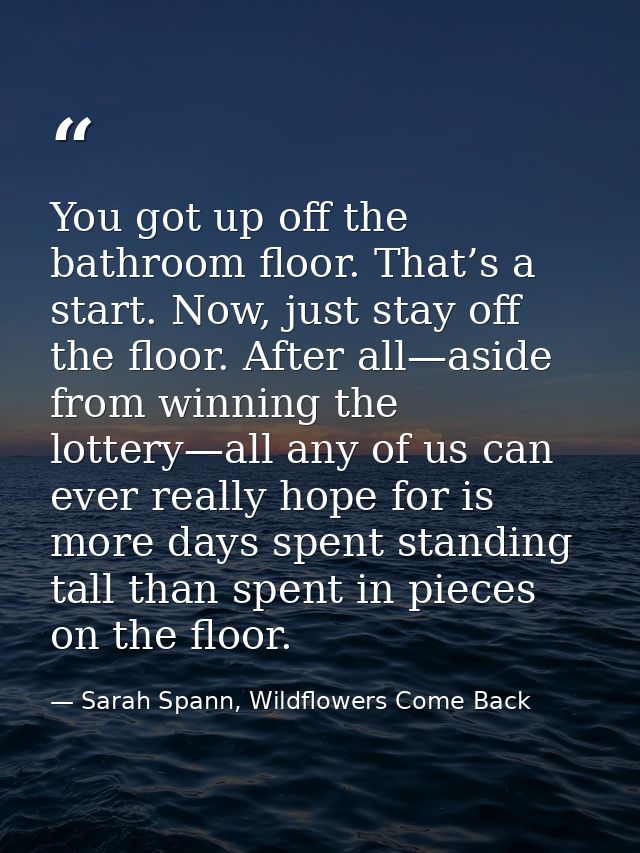 You got up off the bathroom floor. That’s a start. Now, just stay off the floor. After all—aside from winning the lotter — Sarah Spann, Wildflowers Come Back