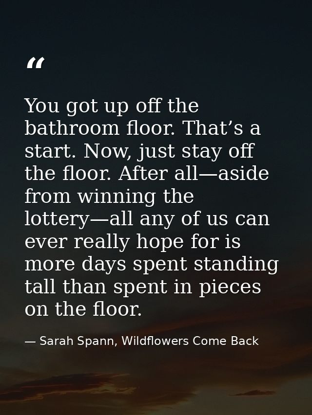 You got up off the bathroom floor. That’s a start. Now, just stay off the floor. After all—aside from winning the lotter — Sarah Spann, Wildflowers Come Back