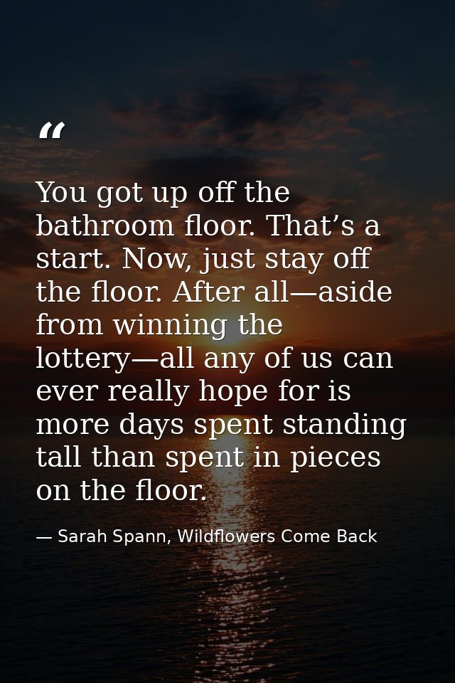 You got up off the bathroom floor. That’s a start. Now, just stay off the floor. After all—aside from winning the lotter — Sarah Spann, Wildflowers Come Back