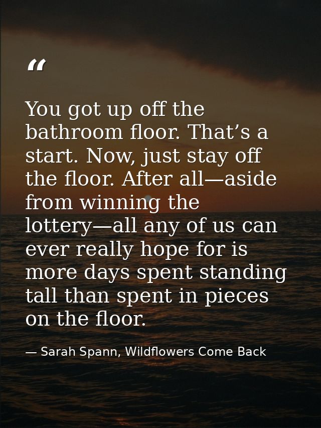 You got up off the bathroom floor. That’s a start. Now, just stay off the floor. After all—aside from winning the lotter — Sarah Spann, Wildflowers Come Back