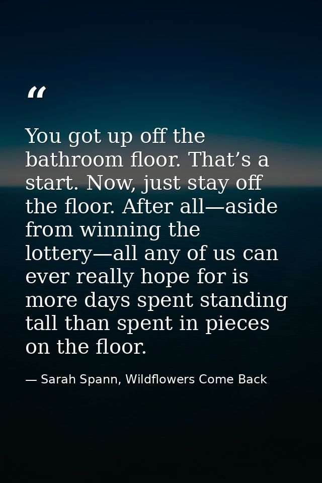 You got up off the bathroom floor. That’s a start. Now, just stay off the floor. After all—aside from winning the lotter — Sarah Spann, Wildflowers Come Back