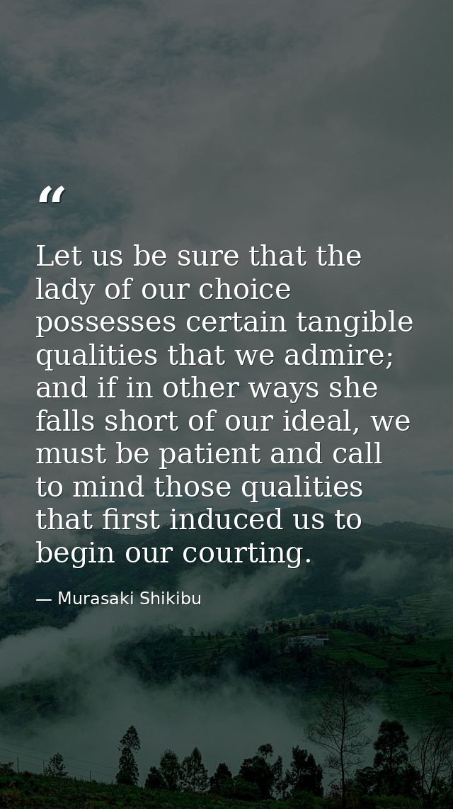 Let us be sure that the lady of our choice possesses certain tangible qualities that we admire; and if in other ways she — Murasaki Shikibu