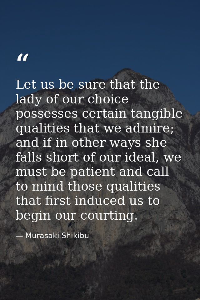 Let us be sure that the lady of our choice possesses certain tangible qualities that we admire; and if in other ways she — Murasaki Shikibu