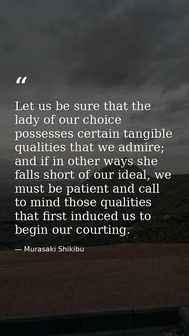 Let us be sure that the lady of our choice possesses certain tangible qualities that we admire; and if in other ways she — Murasaki Shikibu