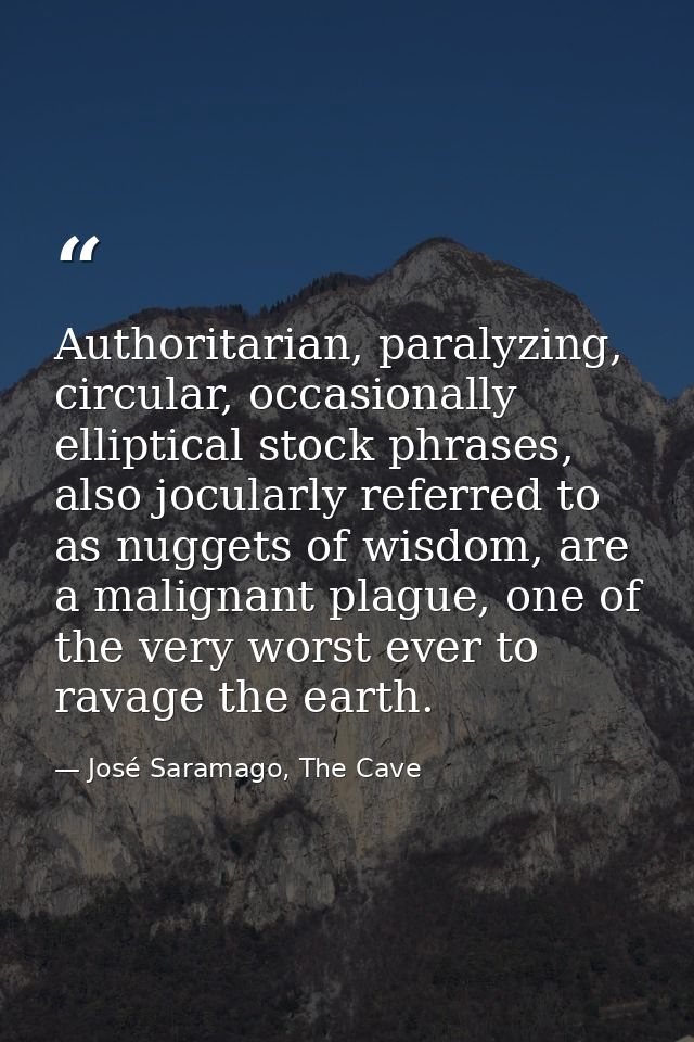 Authoritarian, paralyzing, circular, occasionally elliptical stock phrases, also jocularly referred to as nuggets of wis — José Saramago, The Cave