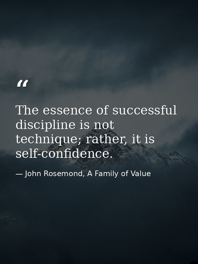 The essence of successful discipline is not technique; rather, it is self-confidence. — John Rosemond, A Family of Value