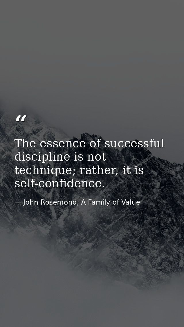 The essence of successful discipline is not technique; rather, it is self-confidence. — John Rosemond, A Family of Value