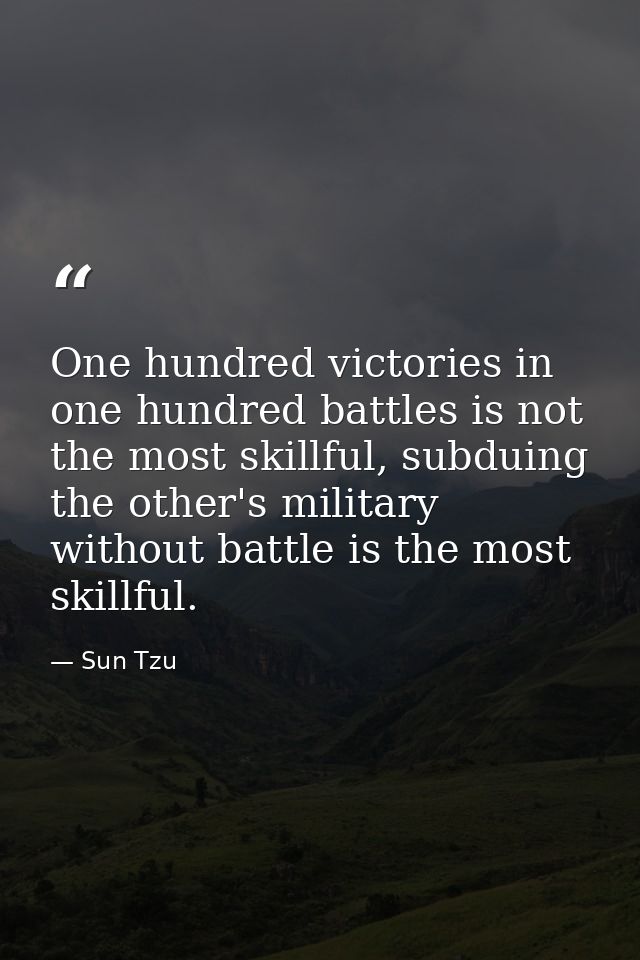 One hundred victories in one hundred battles is not the most skillful, subduing the other's military without battle is t — Sun Tzu