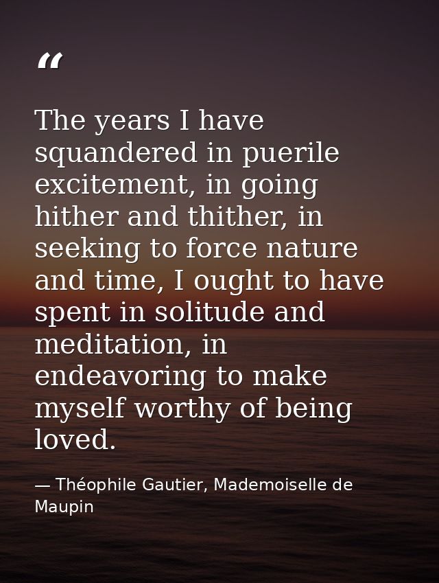 The years I have squandered in puerile excitement, in going hither and thither, in seeking to force nature and time, I o — Théophile Gautier, Mademoiselle de Maupin