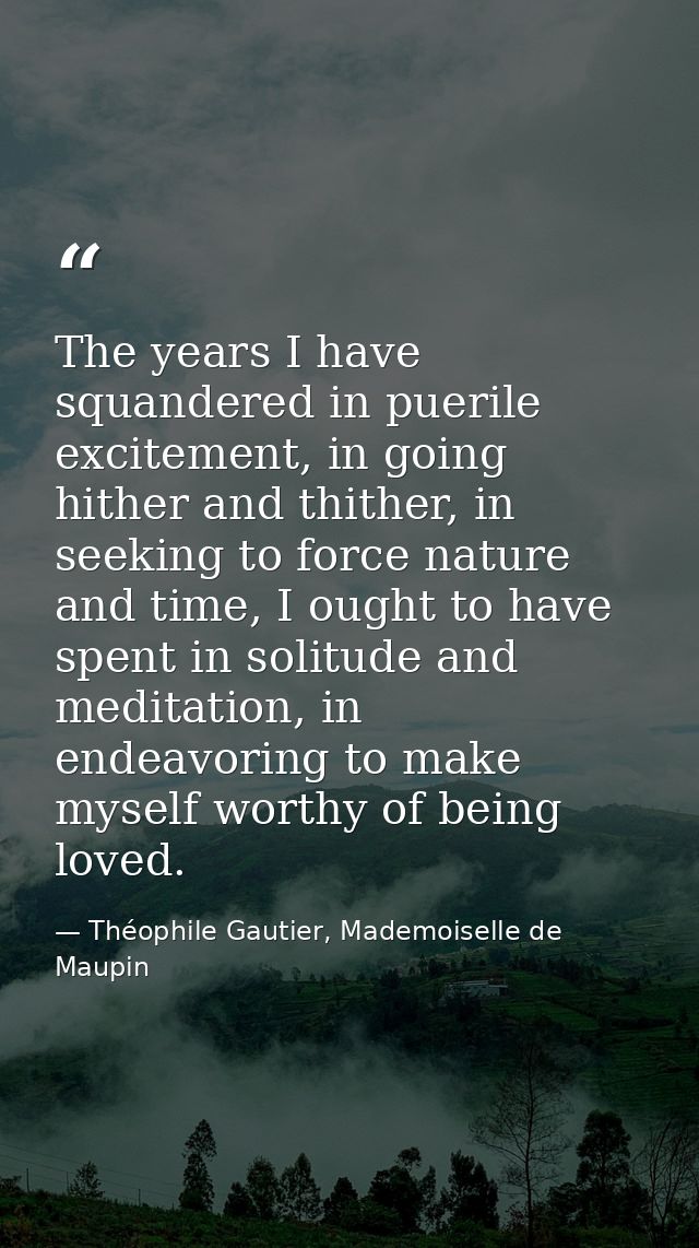 The years I have squandered in puerile excitement, in going hither and thither, in seeking to force nature and time, I o — Théophile Gautier, Mademoiselle de Maupin