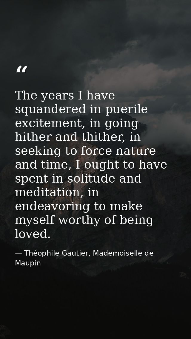 The years I have squandered in puerile excitement, in going hither and thither, in seeking to force nature and time, I o — Théophile Gautier, Mademoiselle de Maupin