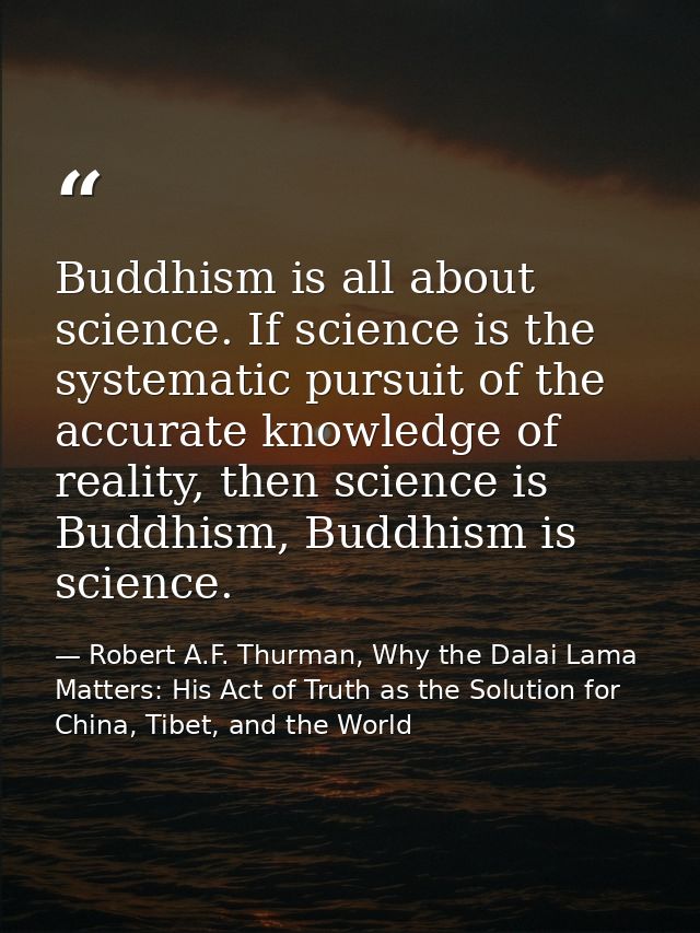 Buddhism is all about science. If science is the systematic pursuit of the accurate knowledge of reality, then science i — Robert A.F. Thurman, Why the Dalai Lama Matters: His Act of Truth as the Solution for China, Tibet, and the World