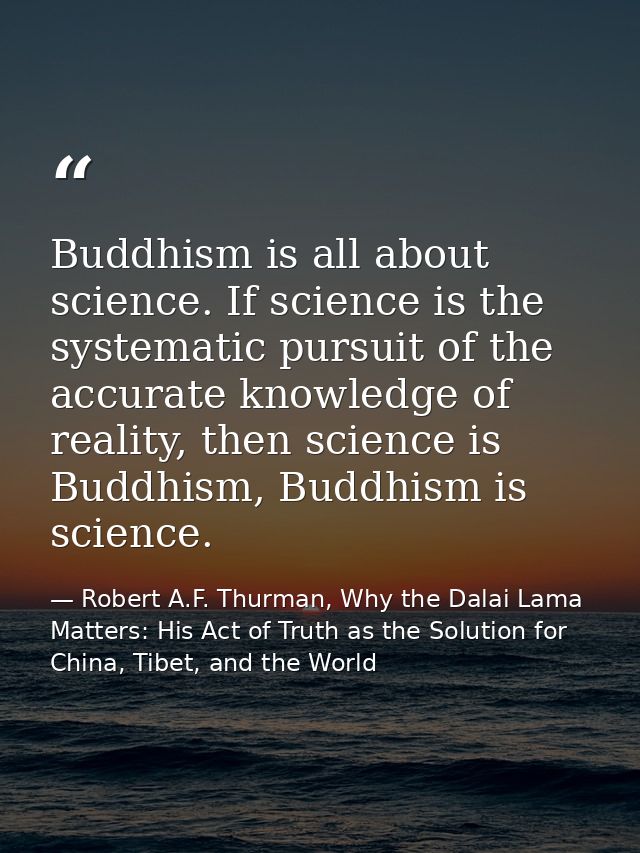 Buddhism is all about science. If science is the systematic pursuit of the accurate knowledge of reality, then science i — Robert A.F. Thurman, Why the Dalai Lama Matters: His Act of Truth as the Solution for China, Tibet, and the World
