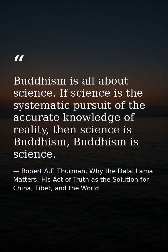 Buddhism is all about science. If science is the systematic pursuit of the accurate knowledge of reality, then science i — Robert A.F. Thurman, Why the Dalai Lama Matters: His Act of Truth as the Solution for China, Tibet, and the World
