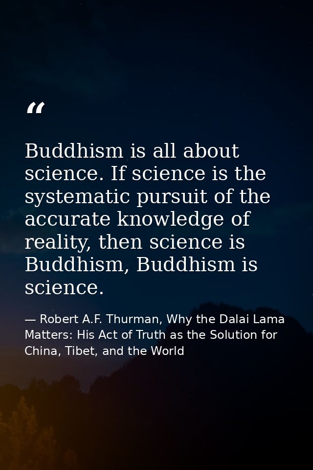 Buddhism is all about science. If science is the systematic pursuit of the accurate knowledge of reality, then science i — Robert A.F. Thurman, Why the Dalai Lama Matters: His Act of Truth as the Solution for China, Tibet, and the World