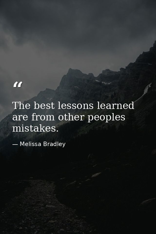 The best lessons learned are from other peoples mistakes. — Melissa Bradley