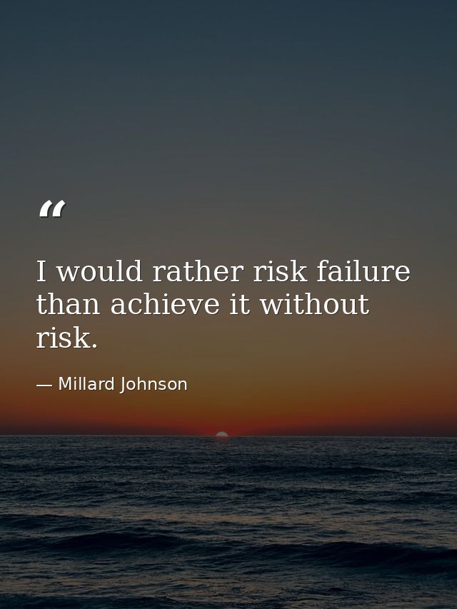 I would rather risk failure than achieve it without risk. — Millard Johnson