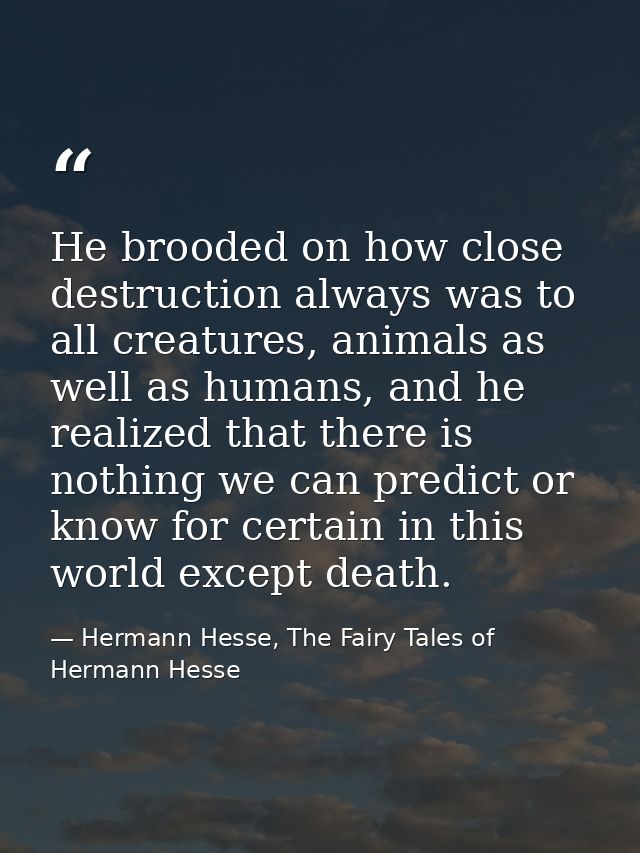He brooded on how close destruction always was to all creatures, animals as well as humans, and he realized that there i — Hermann Hesse, The Fairy Tales of Hermann Hesse