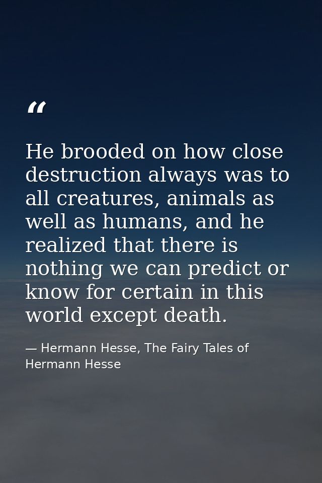 He brooded on how close destruction always was to all creatures, animals as well as humans, and he realized that there i — Hermann Hesse, The Fairy Tales of Hermann Hesse