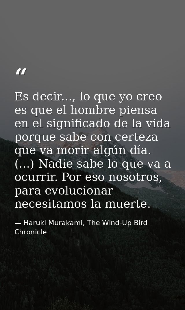 Es decir..., lo que yo creo es que el hombre piensa en el significado de la vida porque sabe con certeza que va morir al — Haruki Murakami, The Wind-Up Bird Chronicle
