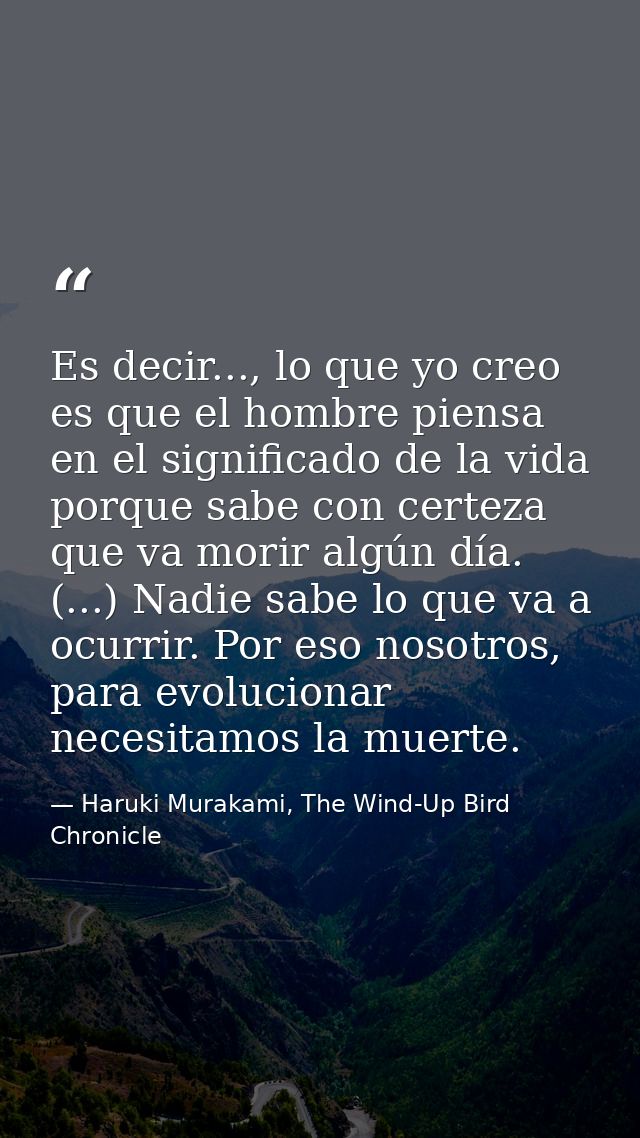 Es decir..., lo que yo creo es que el hombre piensa en el significado de la vida porque sabe con certeza que va morir al — Haruki Murakami, The Wind-Up Bird Chronicle