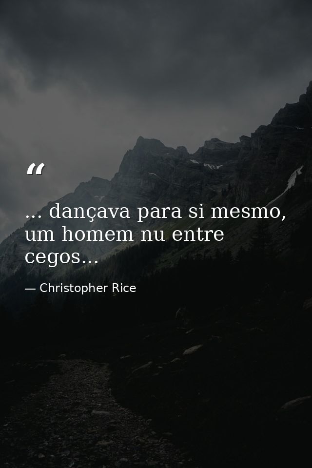 ... dançava para si mesmo, um homem nu entre cegos... — Christopher Rice