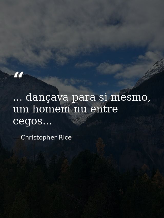 ... dançava para si mesmo, um homem nu entre cegos... — Christopher Rice