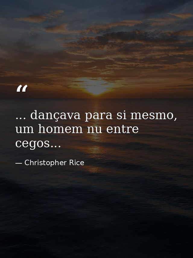 ... dançava para si mesmo, um homem nu entre cegos... — Christopher Rice