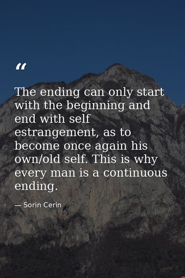 The ending can only start with the beginning and end with self estrangement, as to become once again his own/old self. T — Sorin Cerin