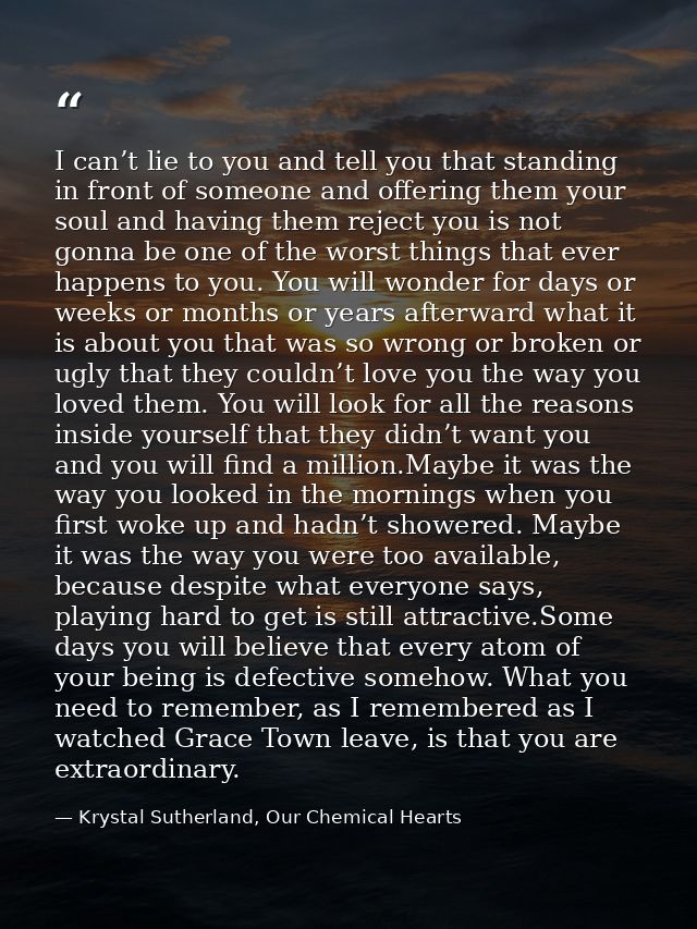 I can’t lie to you and tell you that standing in front of someone and offering them your soul and having them reject you — Krystal Sutherland, Our Chemical Hearts