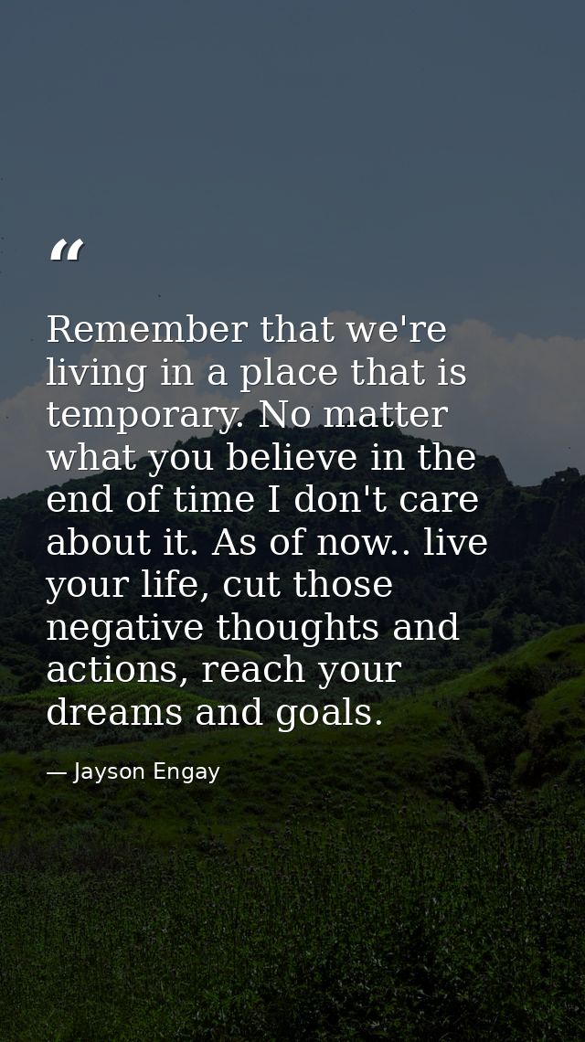 Remember that we're living in a place that is temporary. No matter what you believe in the end of time I don't care abou — Jayson Engay
