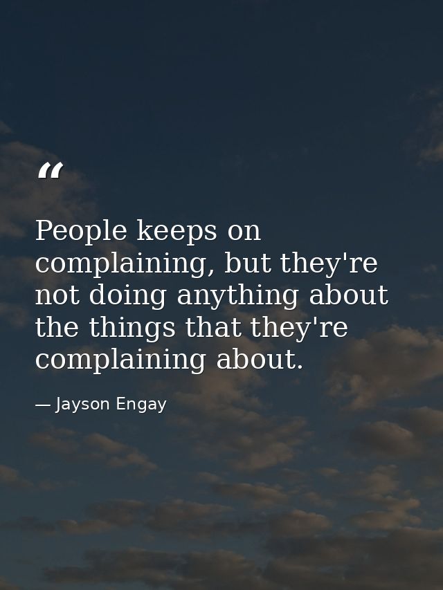 People keeps on complaining, but they're not doing anything about the things that they're complaining about. — Jayson Engay