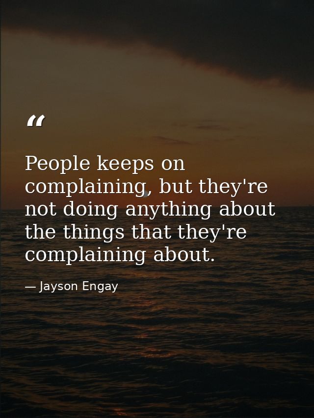 People keeps on complaining, but they're not doing anything about the things that they're complaining about. — Jayson Engay