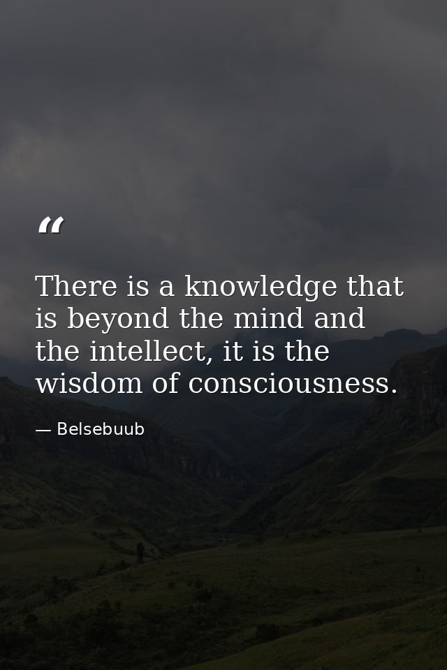 There is a knowledge that is beyond the mind and the intellect, it is the wisdom of consciousness. — Belsebuub