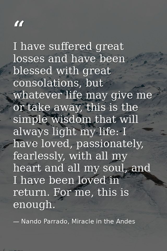 I have suffered great losses and have been blessed with great consolations, but whatever life may give me or take away,  — Nando Parrado, Miracle in the Andes