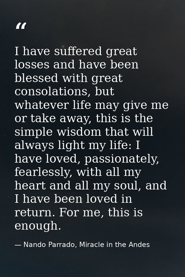 I have suffered great losses and have been blessed with great consolations, but whatever life may give me or take away,  — Nando Parrado, Miracle in the Andes