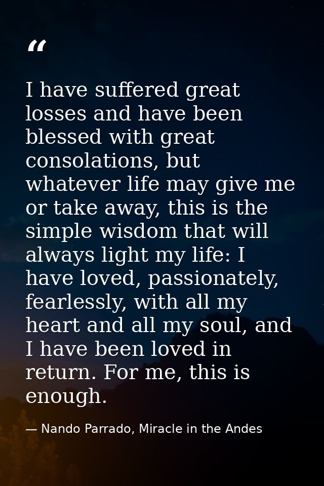 I have suffered great losses and have been blessed with great consolations, but whatever life may give me or take away,  — Nando Parrado, Miracle in the Andes
