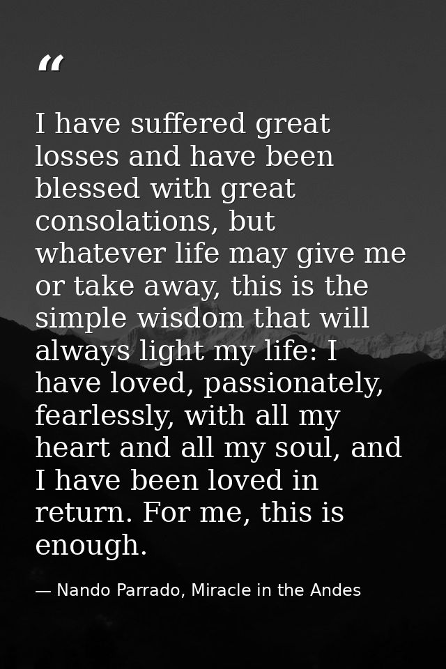 I have suffered great losses and have been blessed with great consolations, but whatever life may give me or take away,  — Nando Parrado, Miracle in the Andes