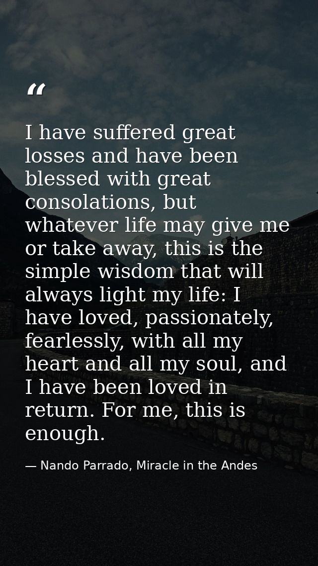 I have suffered great losses and have been blessed with great consolations, but whatever life may give me or take away,  — Nando Parrado, Miracle in the Andes