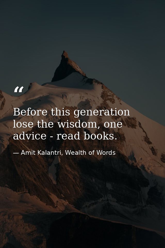 Before this generation lose the wisdom, one advice - read books. — Amit Kalantri, Wealth of Words